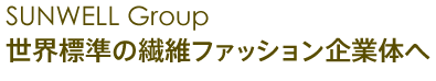 SUNWELL Group 世界標準の繊維ファッション企業体へ
