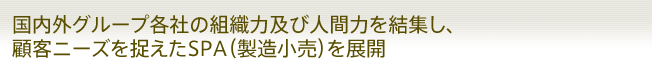 国内外グループ各社の組織力及び人間力を結集し、顧客ニーズを捉えたSPA(製造小売)を展開