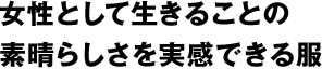 女性として生きることの素晴らしさを実感できる服