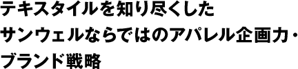 テキスタイルを知り尽くしたサンウェルならではのアパレル企画力・ブランド戦略