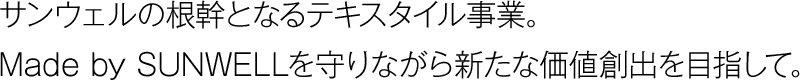 サンウェルの根幹となるテキスタイル事業。Made by SUNWELLを守りながら新たな価値創出を目指して。