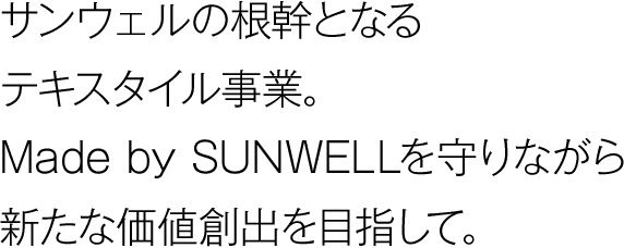 サンウェルの根幹となるテキスタイル事業。Made by SUNWELLを守りながら新たな価値創出を目指して。
