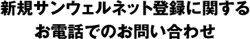 新規サンウェルネット登録に関するお電話でのお問い合わせ